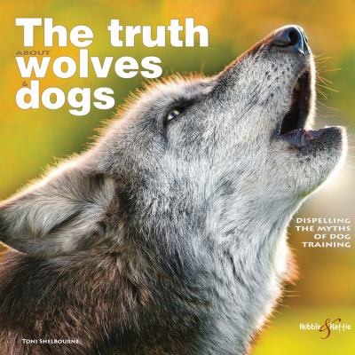 The truth about dogs & wolves : dispelling the myths of dog training